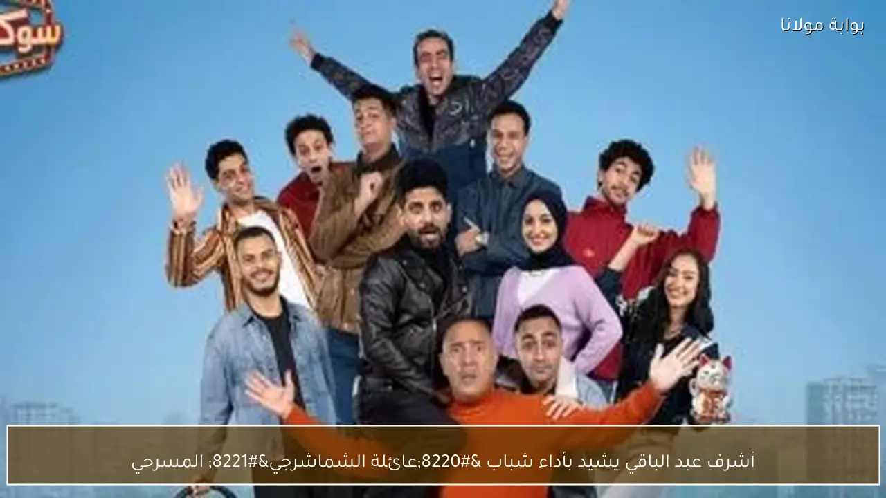 أشرف عبد الباقي يشيد بأداء شباب “عائلة الشماشرجي” المسرحي