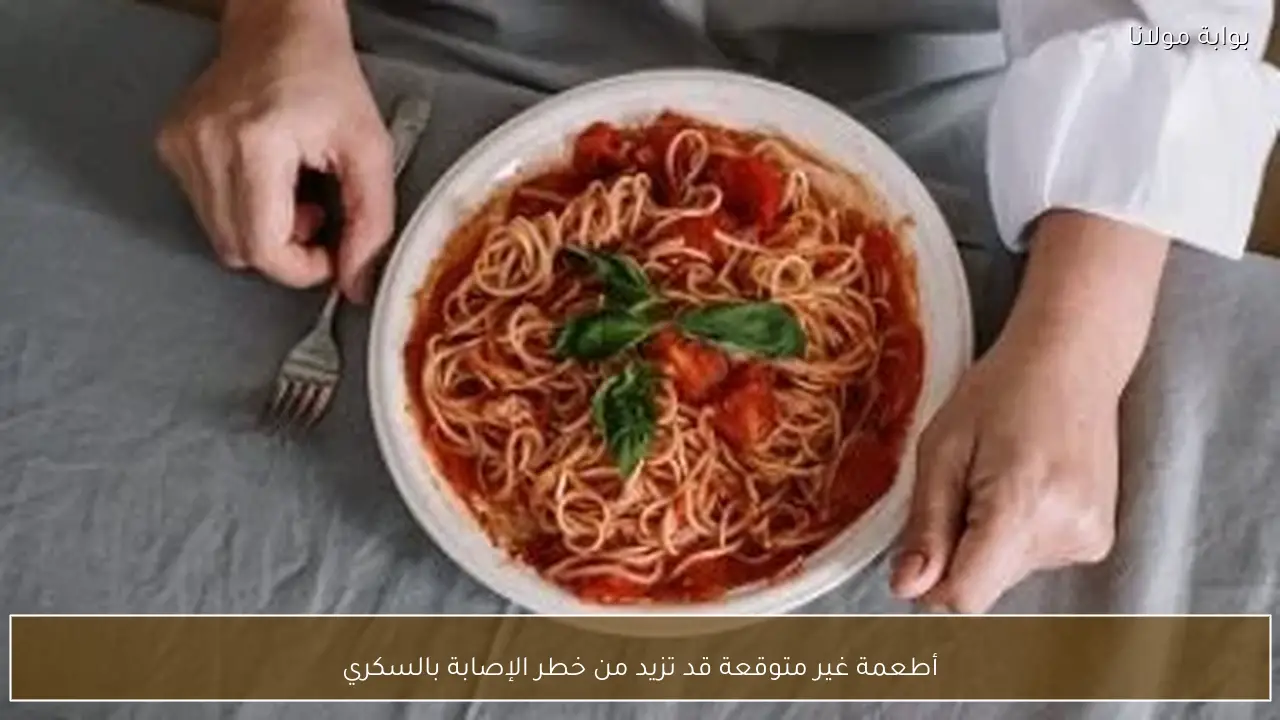 أطعمة غير متوقعة قد تزيد من خطر الإصابة بالسكري