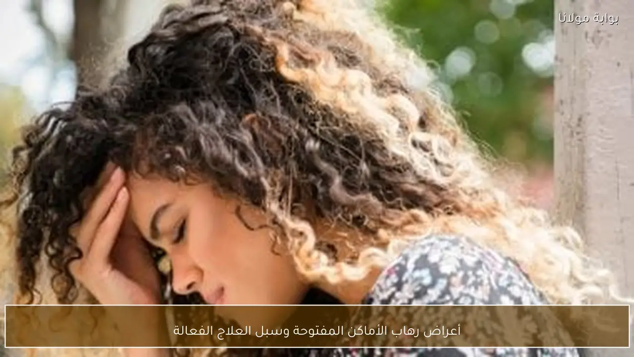 أعراض رهاب الأماكن المفتوحة وسبل العلاج الفعالة