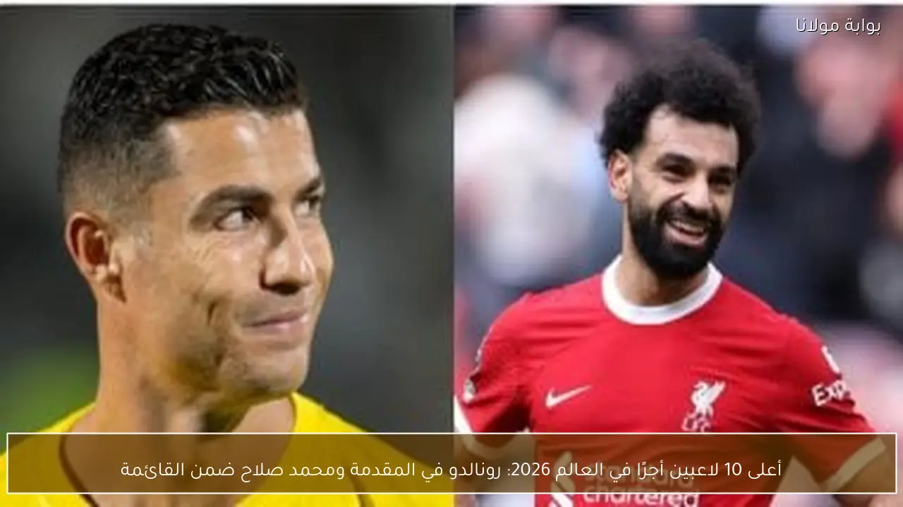 أعلى 10 لاعبين أجرًا في العالم 2026: رونالدو في المقدمة ومحمد صلاح ضمن القائمة