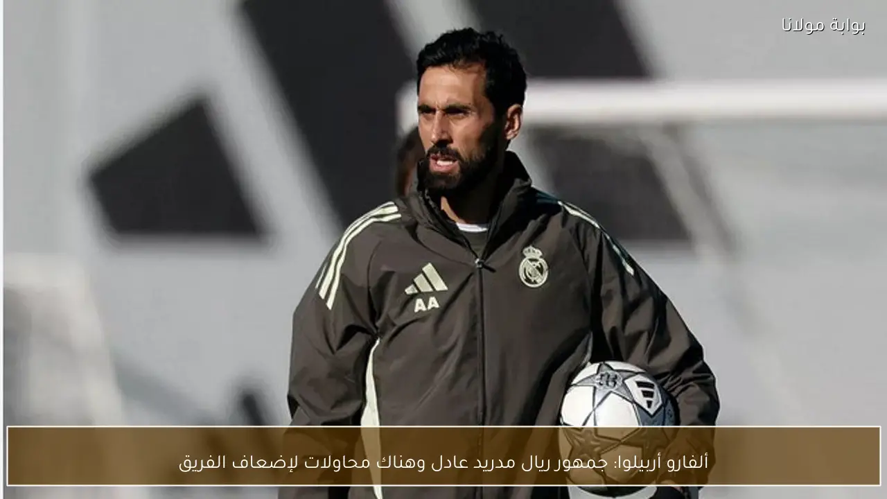 ألفارو أربيلوا: جمهور ريال مدريد عادل وهناك محاولات لإضعاف الفريق