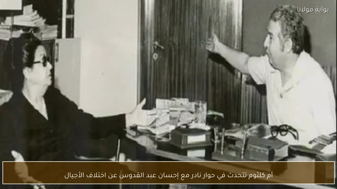 أم كلثوم تتحدث في حوار نادر مع إحسان عبد القدوس عن اختلاف الأجيال