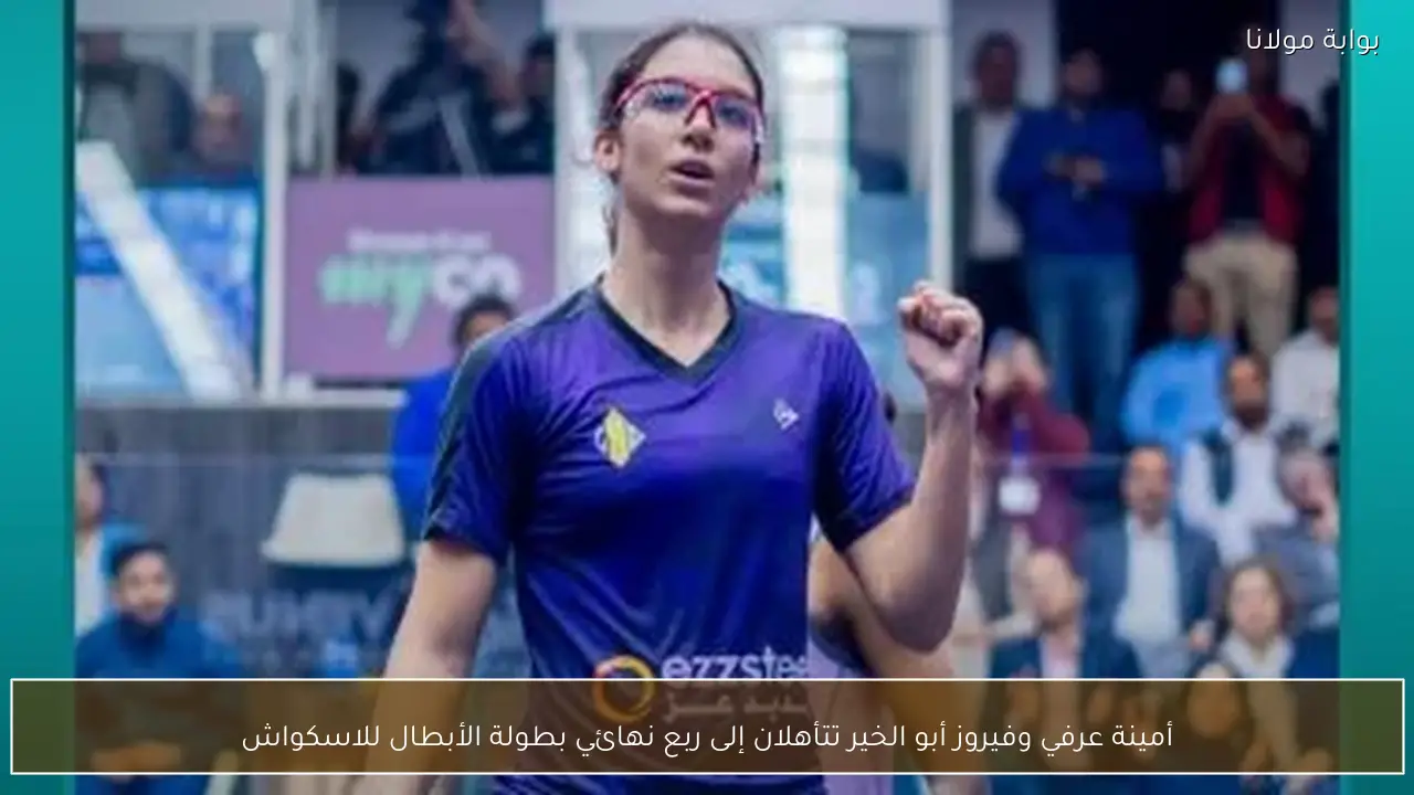 أمينة عرفي وفيروز أبو الخير تتأهلان إلى ربع نهائي بطولة الأبطال للاسكواش