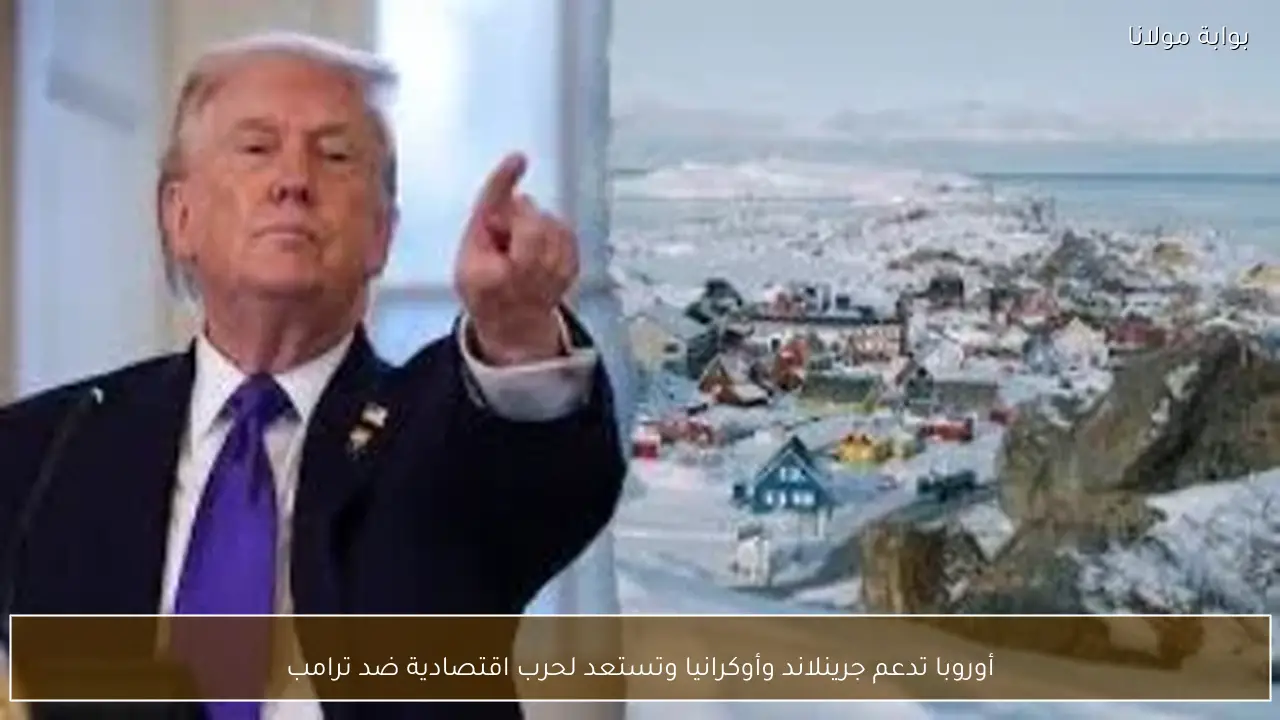 أوروبا تدعم جرينلاند وأوكرانيا وتستعد لحرب اقتصادية ضد ترامب