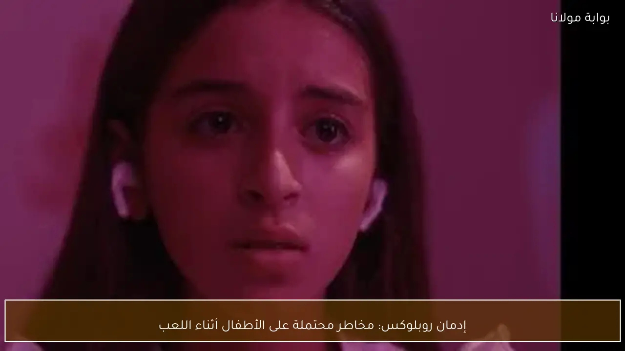 إدمان روبلوكس: مخاطر محتملة على الأطفال أثناء اللعب