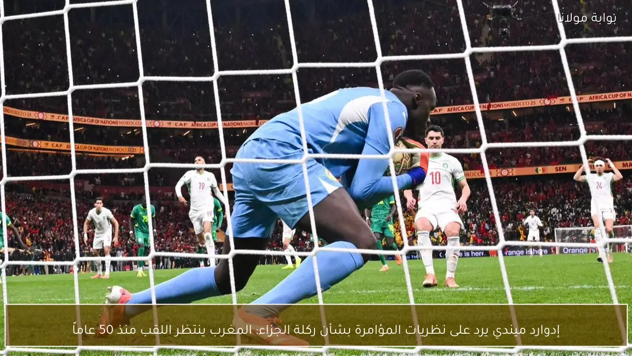 إدوارد ميندي يرد على نظريات المؤامرة بشأن ركلة الجزاء: المغرب ينتظر اللقب منذ 50 عاماً