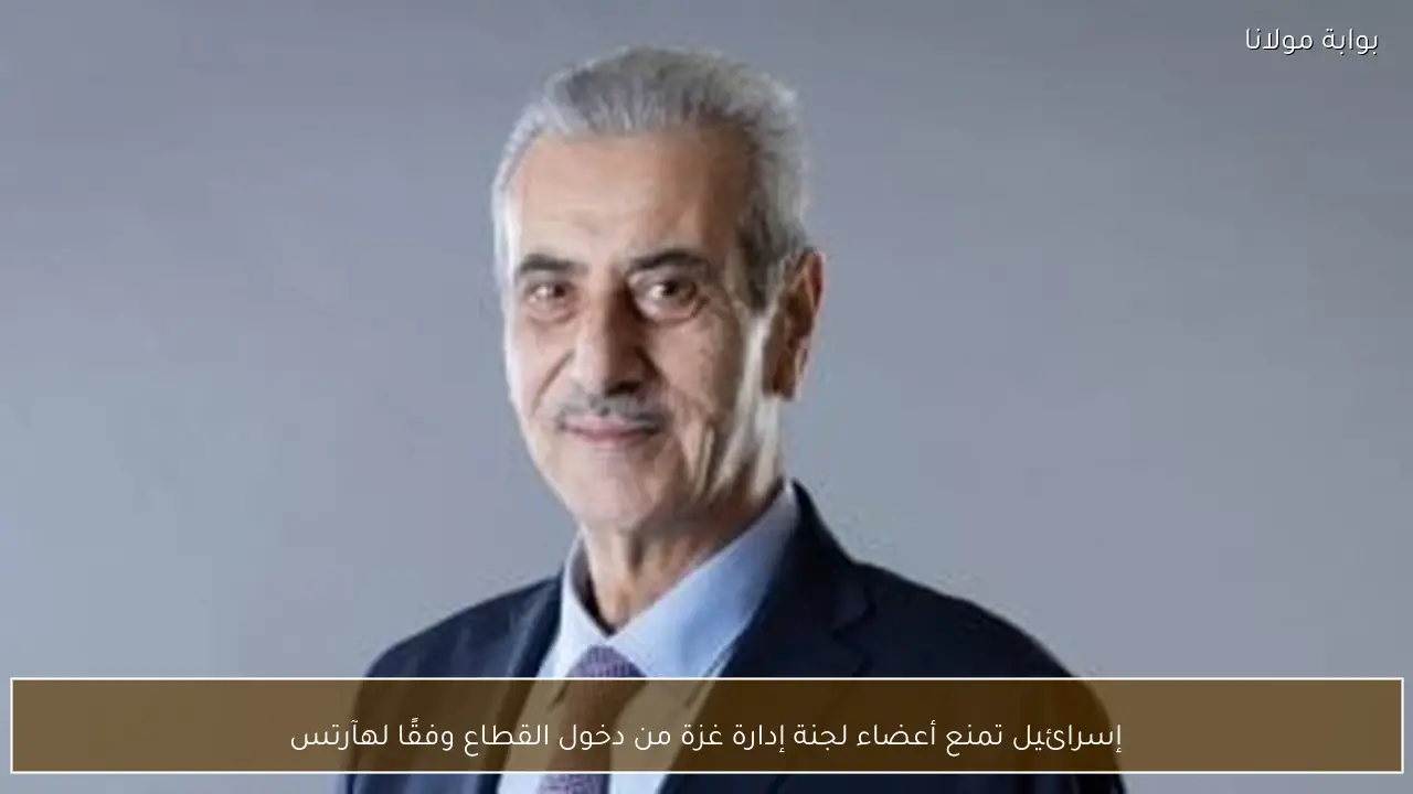 إسرائيل تمنع أعضاء لجنة إدارة غزة من دخول القطاع وفقًا لهآرتس