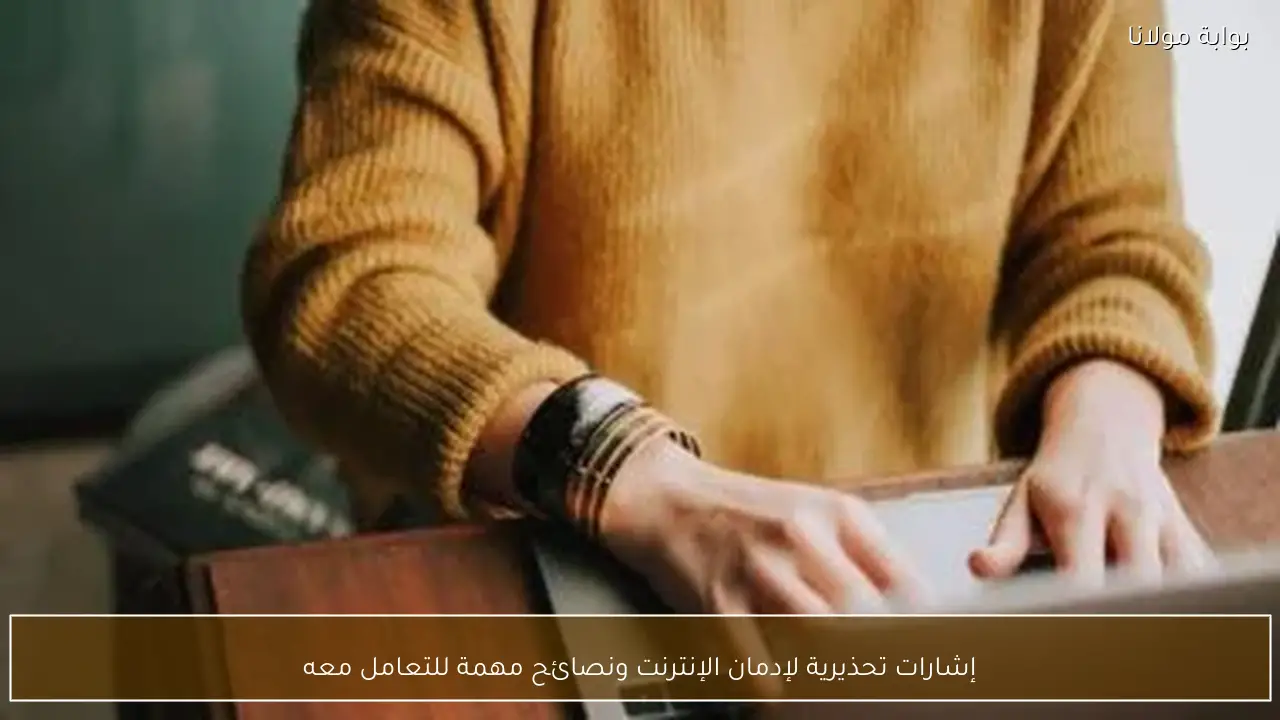 إشارات تحذيرية لإدمان الإنترنت ونصائح مهمة للتعامل معه