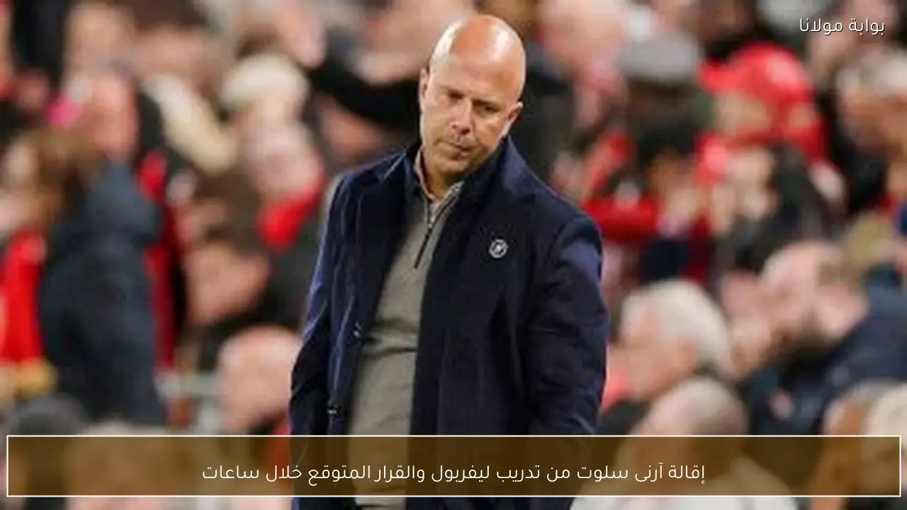 إقالة آرنى سلوت من تدريب ليفربول والقرار المتوقع خلال ساعات
