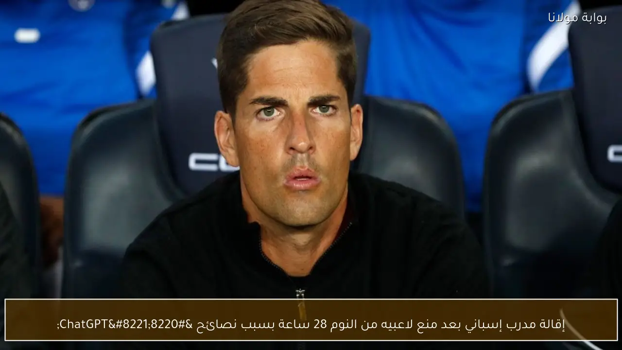 إقالة مدرب إسباني بعد منع لاعبيه من النوم 28 ساعة بسبب نصائح “ChatGPT”