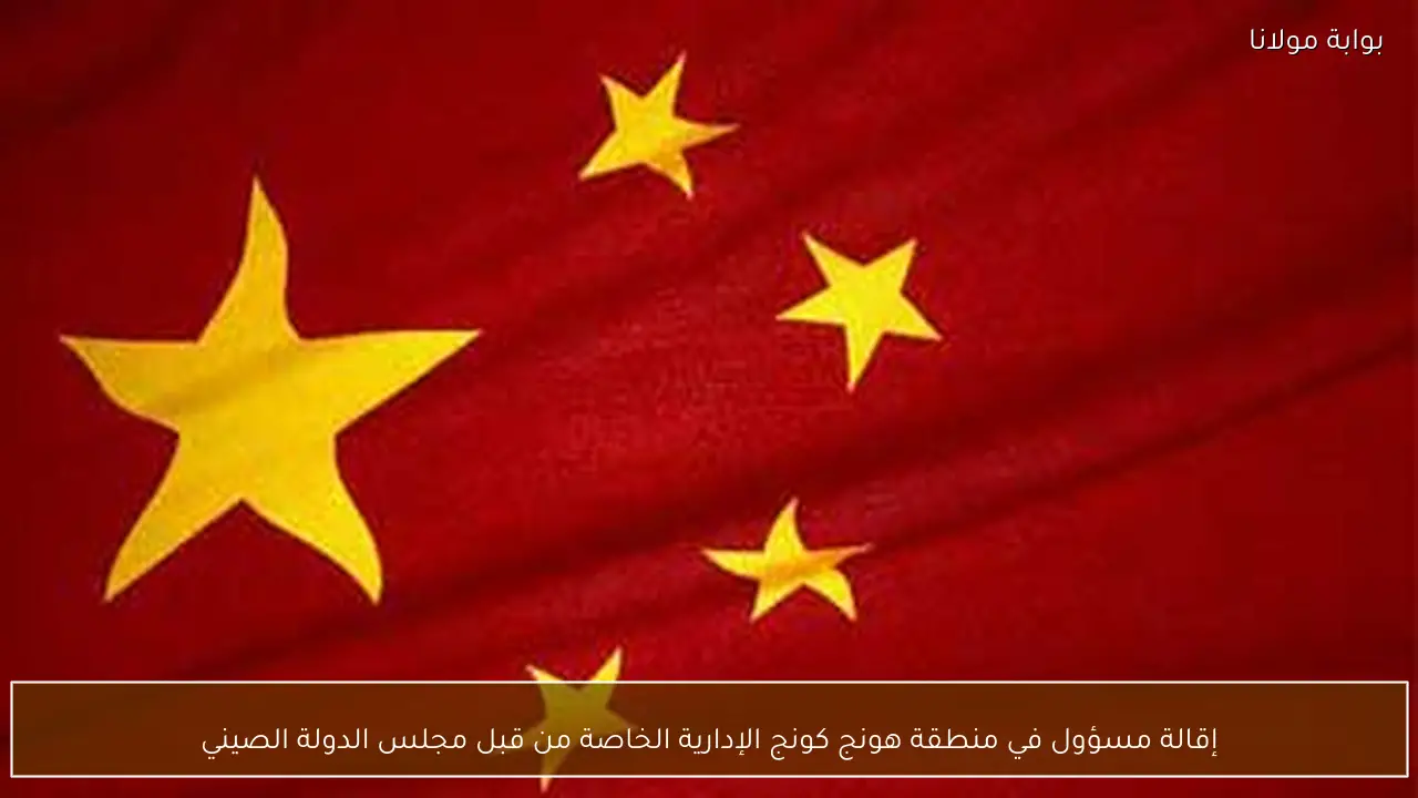 إقالة مسؤول في منطقة هونج كونج الإدارية الخاصة من قبل مجلس الدولة الصيني