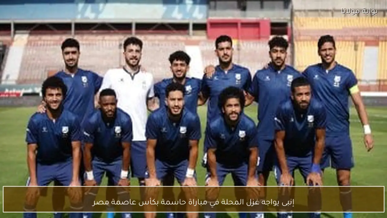 إنبى يواجه غزل المحلة في مباراة حاسمة بكأس عاصمة مصر