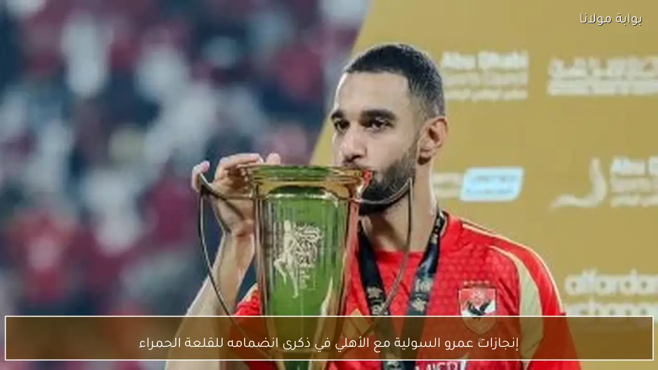 إنجازات عمرو السولية مع الأهلي في ذكرى انضمامه للقلعة الحمراء