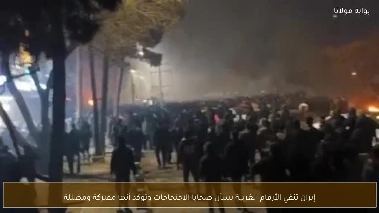 إيران تنفي الأرقام الغربية بشأن ضحايا الاحتجاجات وتؤكد أنها مفبركة ومضللة