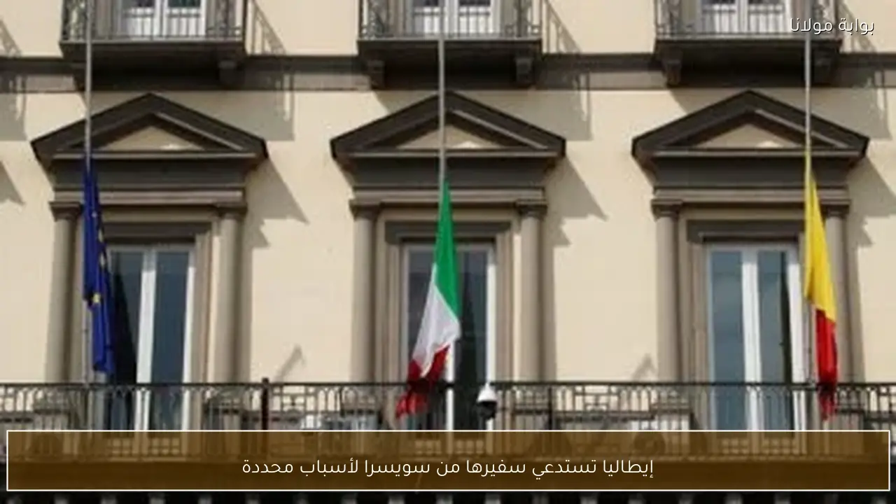 إيطاليا تستدعي سفيرها من سويسرا لأسباب محددة