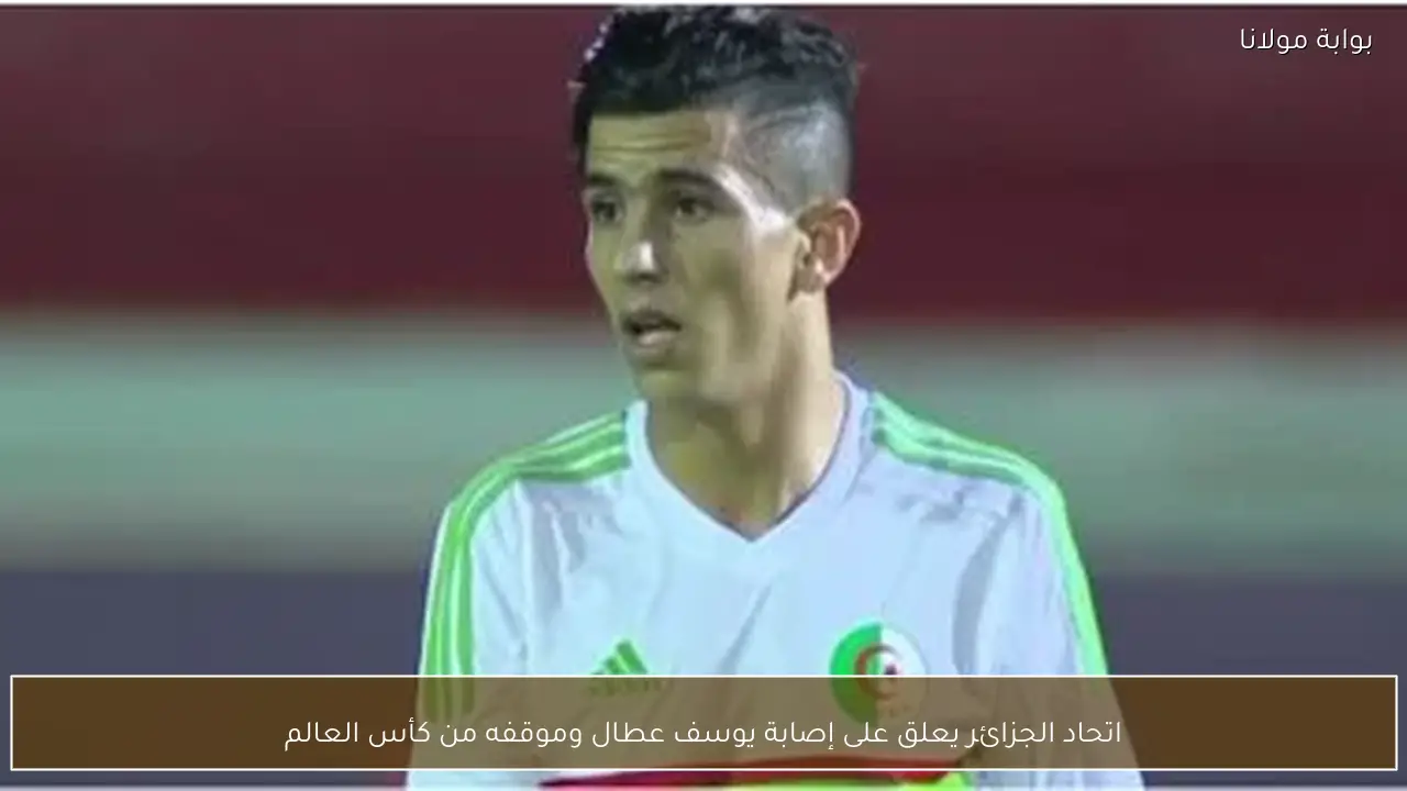 اتحاد الجزائر يعلق على إصابة يوسف عطال وموقفه من كأس العالم