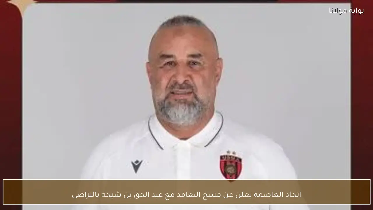 اتحاد العاصمة يعلن عن فسخ التعاقد مع عبد الحق بن شيخة بالتراضى