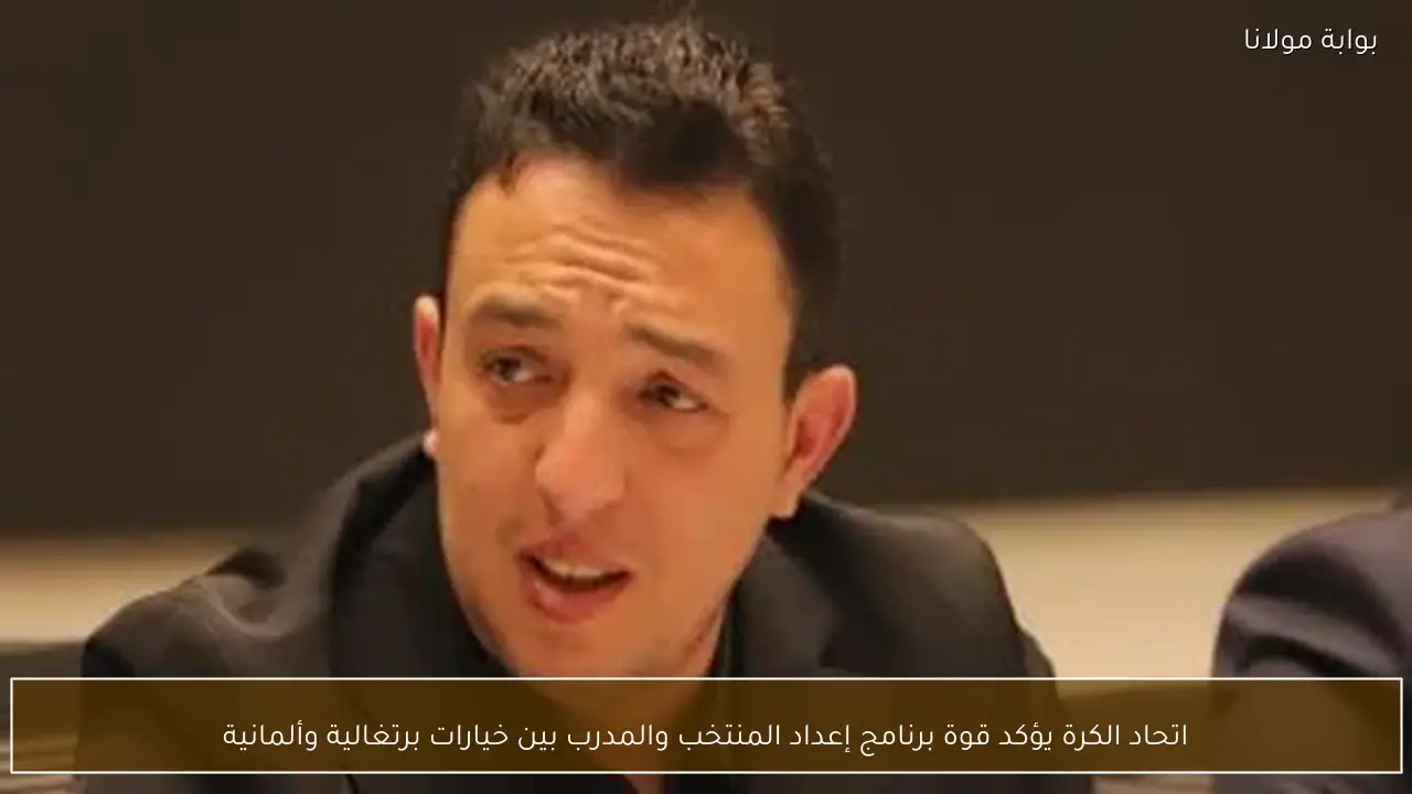 اتحاد الكرة يؤكد قوة برنامج إعداد المنتخب والمدرب بين خيارات برتغالية وألمانية