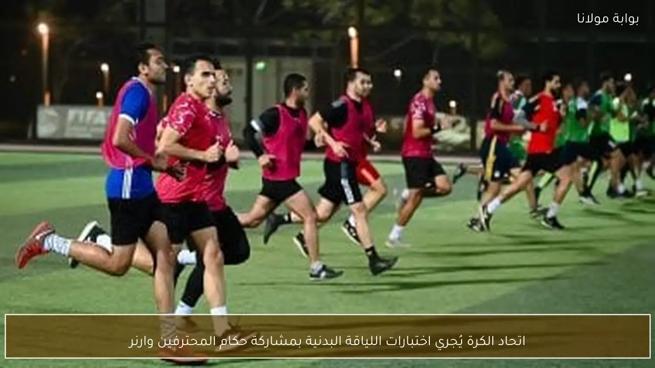 اتحاد الكرة يُجري اختبارات اللياقة البدنية بمشاركة حكام المحترفين وارنر
