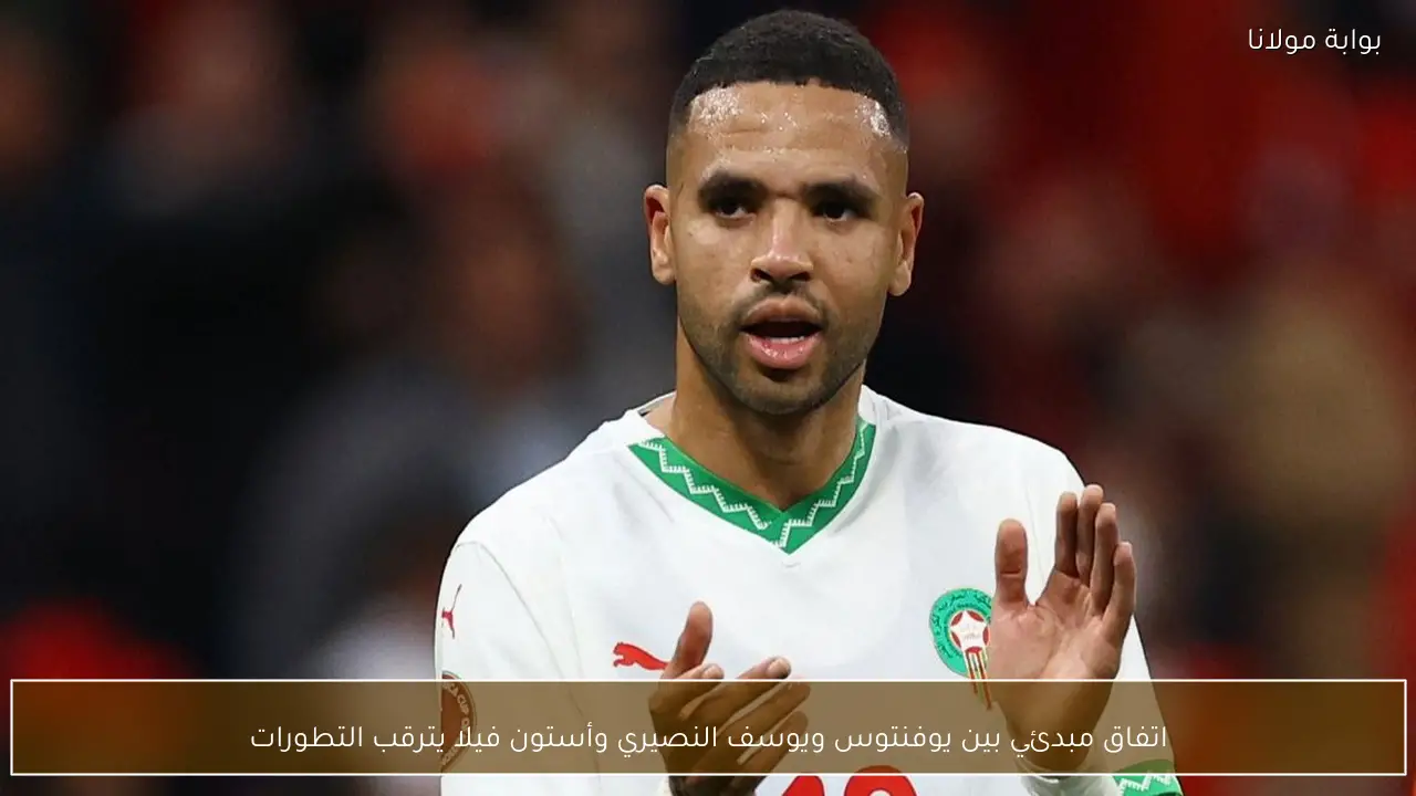 اتفاق مبدئي بين يوفنتوس ويوسف النصيري وأستون فيلا يترقب التطورات