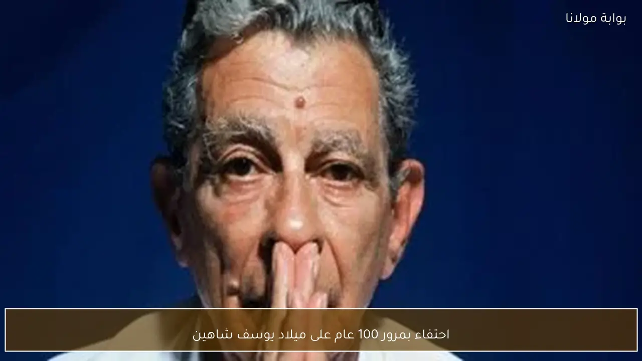 احتفاء بمرور 100 عام على ميلاد يوسف شاهين