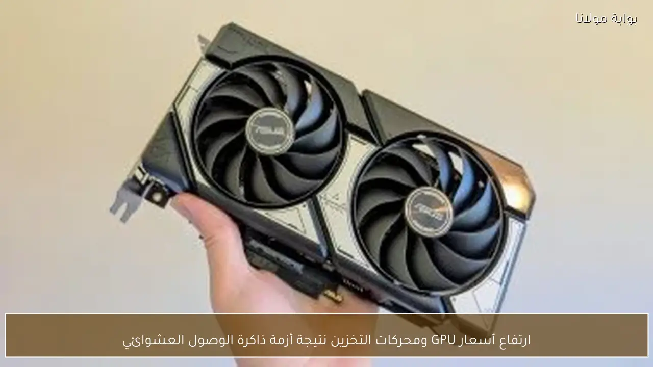 ارتفاع أسعار GPU ومحركات التخزين نتيجة أزمة ذاكرة الوصول العشوائي