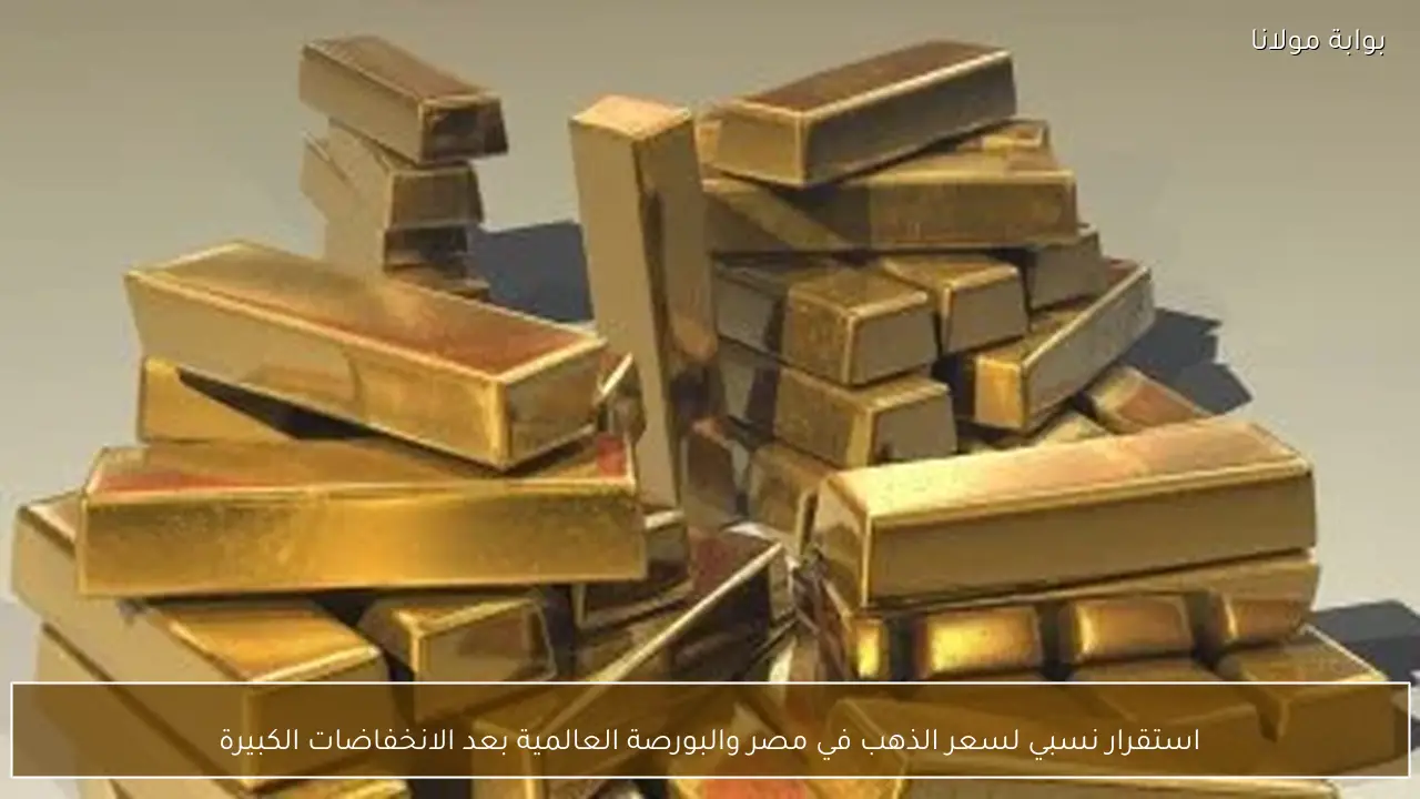 استقرار نسبي لسعر الذهب في مصر والبورصة العالمية بعد الانخفاضات الكبيرة