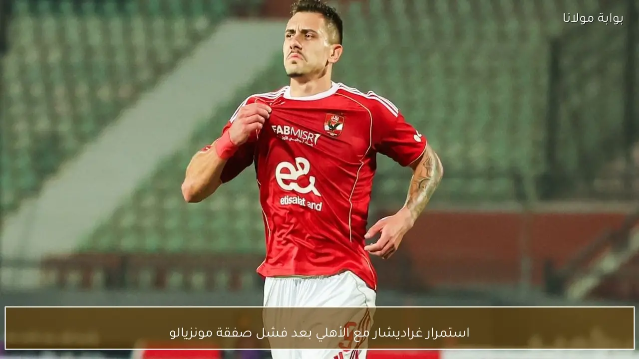 استمرار غراديشار مع الأهلي بعد فشل صفقة مونزيالو