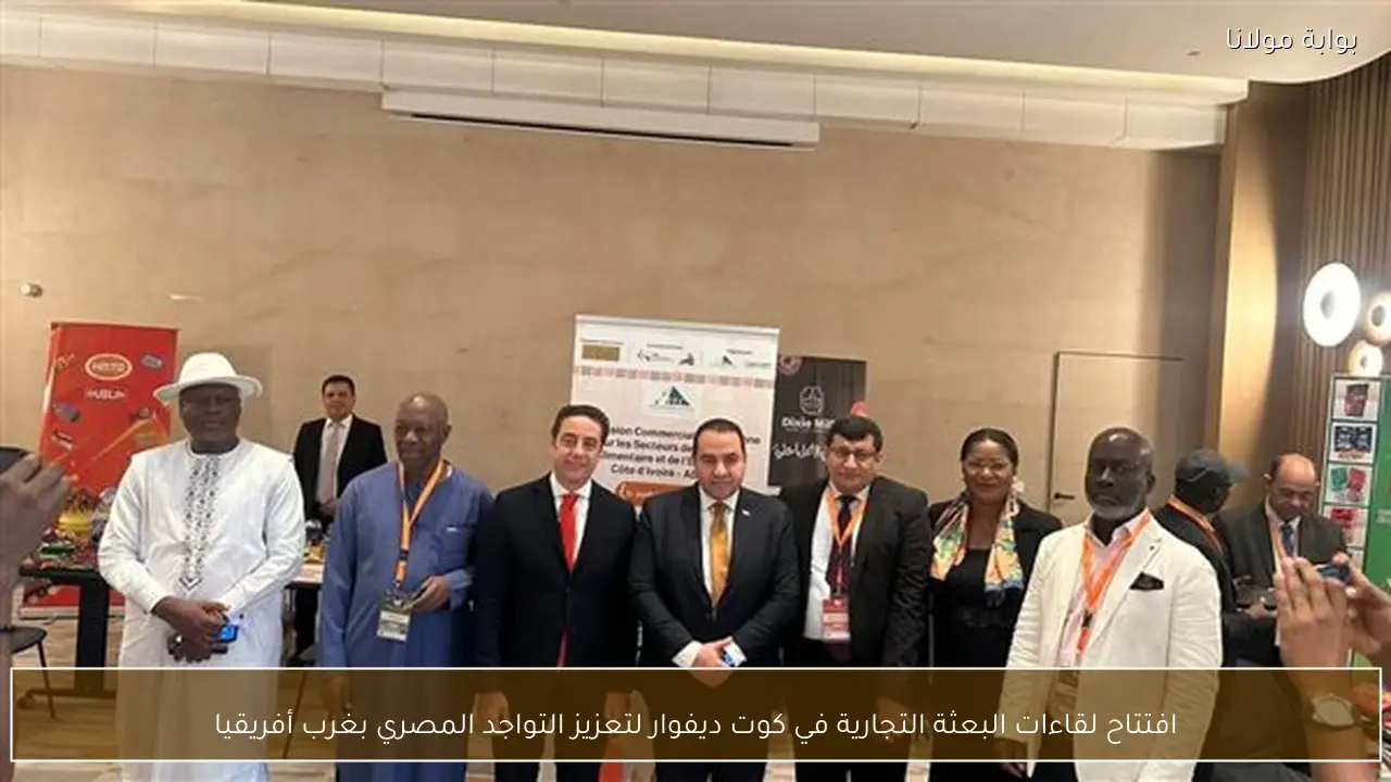 افتتاح لقاءات البعثة التجارية في كوت ديفوار لتعزيز التواجد المصري بغرب أفريقيا