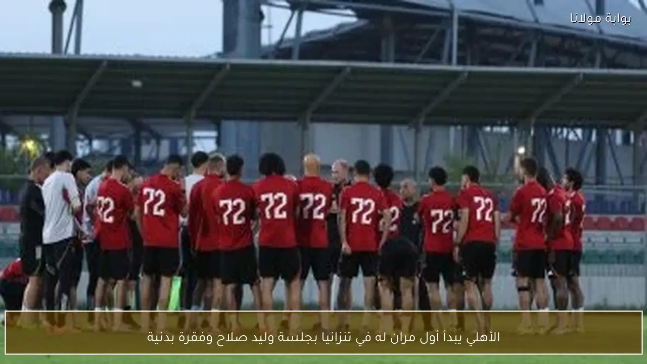 الأهلي يبدأ أول مران له في تنزانيا بجلسة وليد صلاح وفقرة بدنية