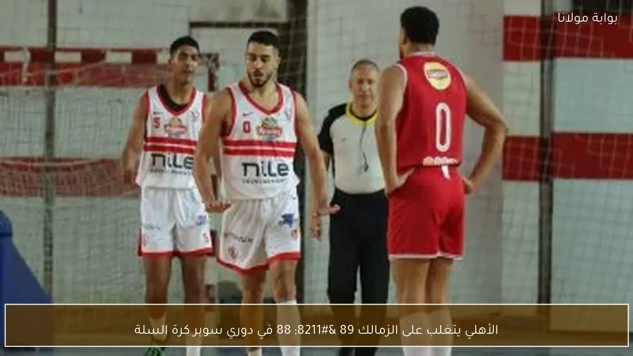 الأهلي يتغلب على الزمالك 89 – 88 في دوري سوبر كرة السلة