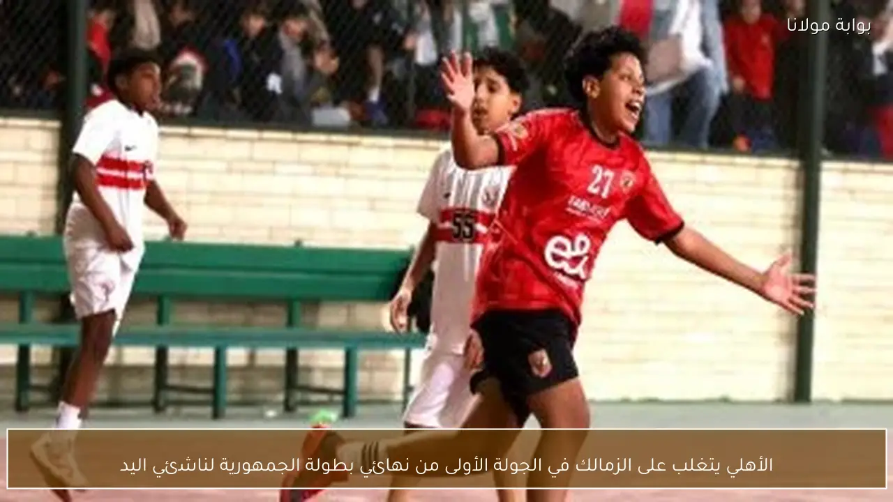 الأهلي يتغلب على الزمالك في الجولة الأولى من نهائي بطولة الجمهورية لناشئي اليد