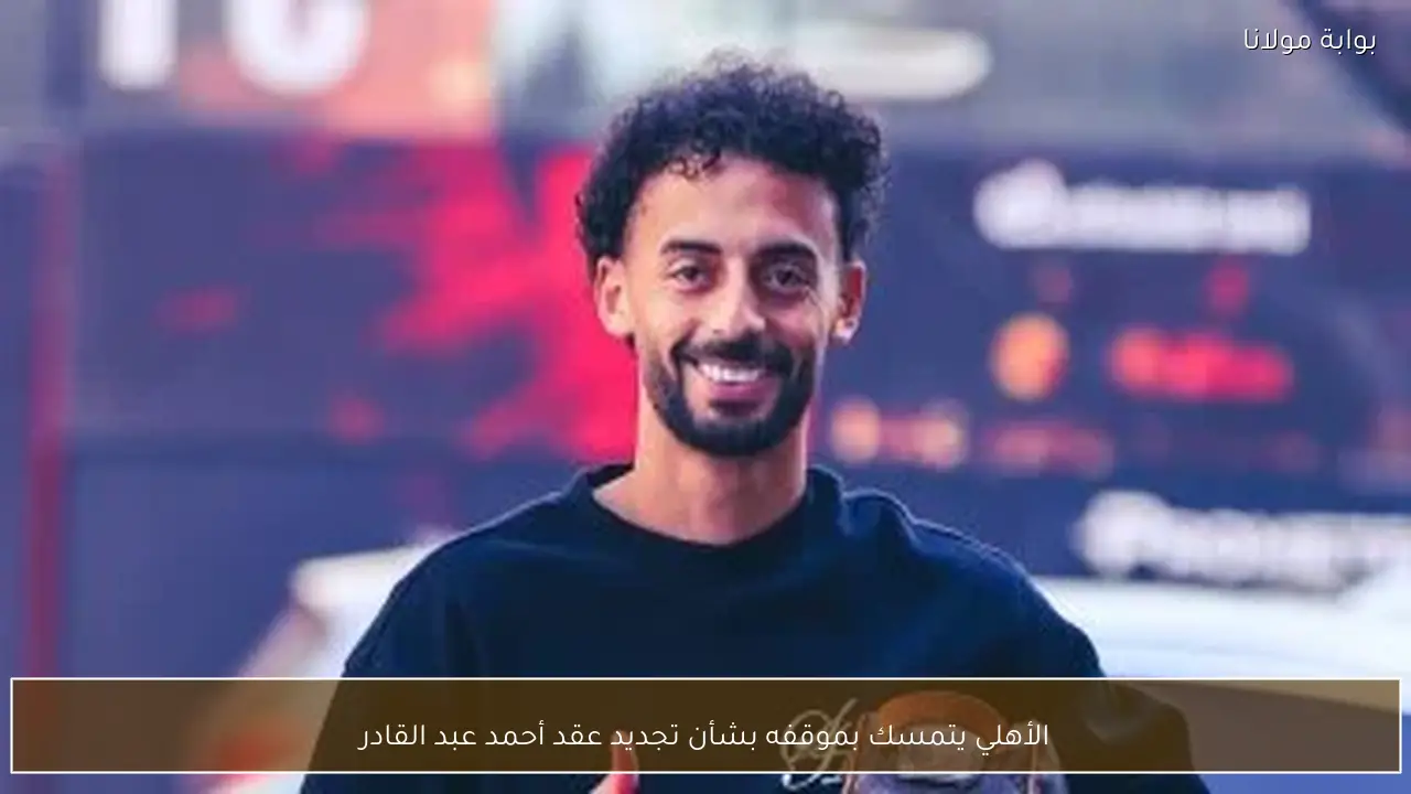 الأهلي يتمسك بموقفه بشأن تجديد عقد أحمد عبد القادر