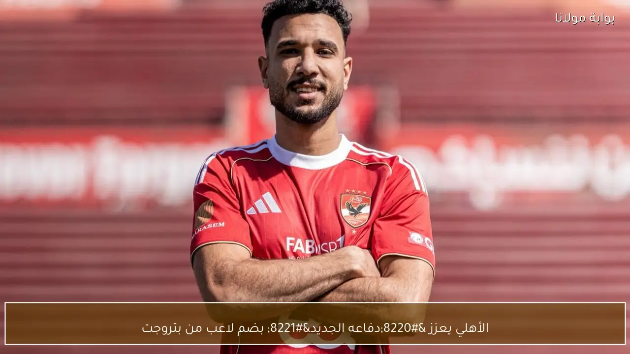 الأهلي يعزز “دفاعه الجديد” بضم لاعب من بتروجت