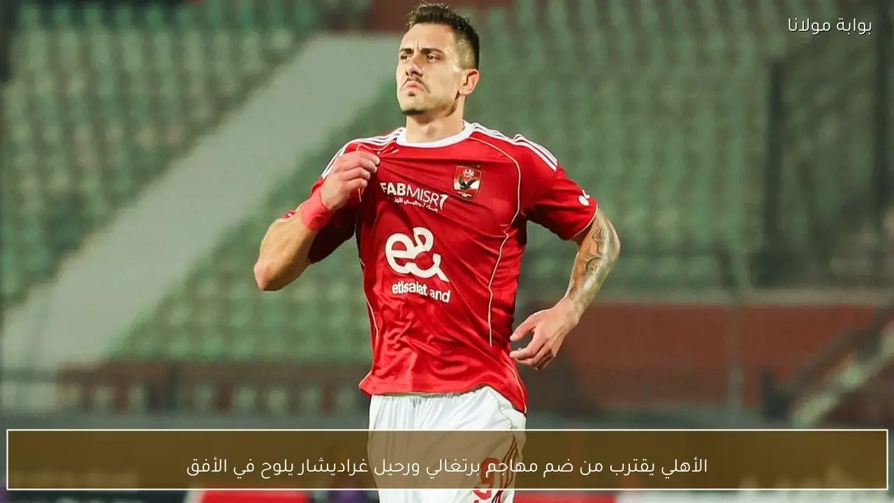 الأهلي يقترب من ضم مهاجم برتغالي ورحيل غراديشار يلوح في الأفق