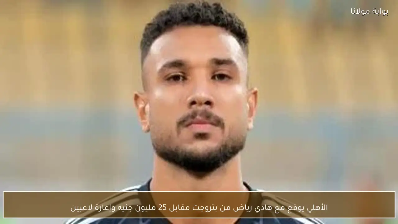 الأهلي يوقع مع هادي رياض من بتروجت مقابل 25 مليون جنيه وإعارة لاعبين