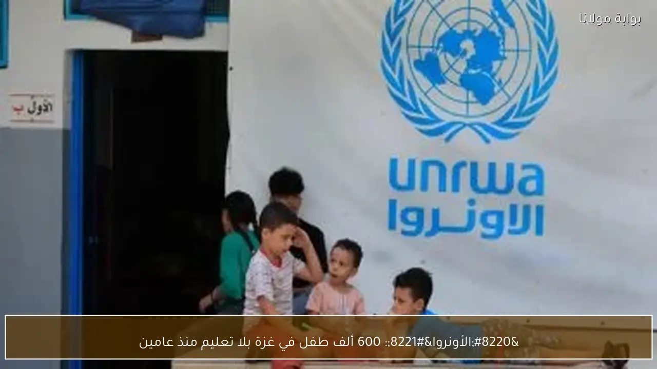 “الأونروا”: 600 ألف طفل في غزة بلا تعليم منذ عامين