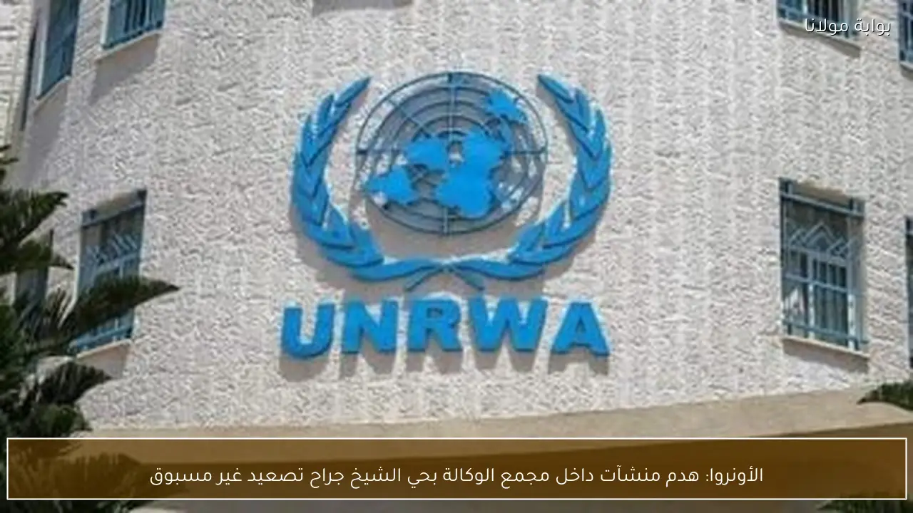 الأونروا: هدم منشآت داخل مجمع الوكالة بحي الشيخ جراح تصعيد غير مسبوق