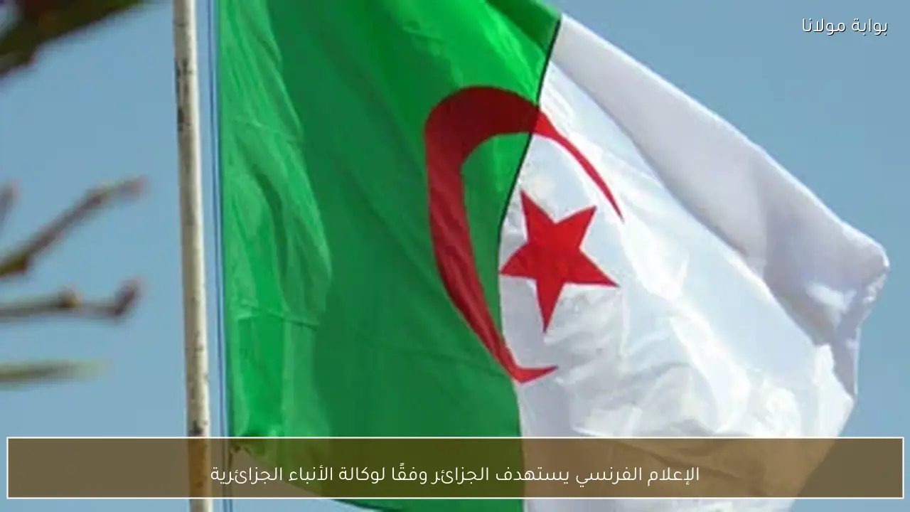 الإعلام الفرنسي يستهدف الجزائر وفقًا لوكالة الأنباء الجزائرية
