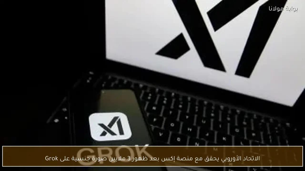 الاتحاد الأوروبي يحقق مع منصة إكس بعد ظهور 3 ملايين صورة جنسية على Grok