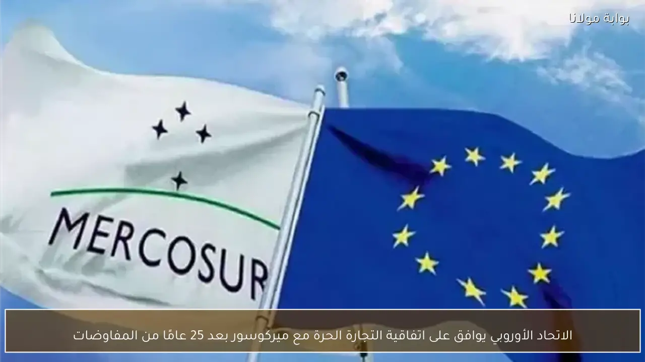 الاتحاد الأوروبي يوافق على اتفاقية التجارة الحرة مع ميركوسور بعد 25 عامًا من المفاوضات