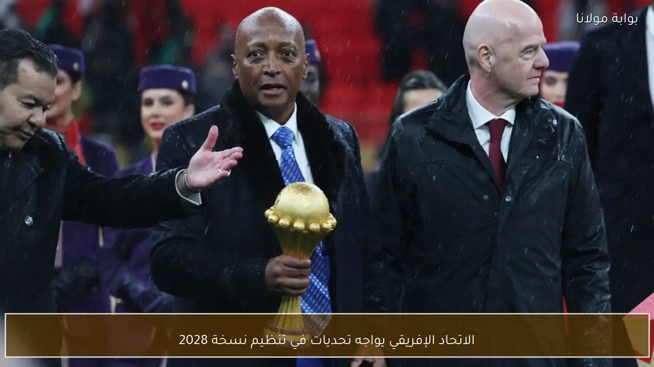 الاتحاد الإفريقي يواجه تحديات في تنظيم نسخة 2028