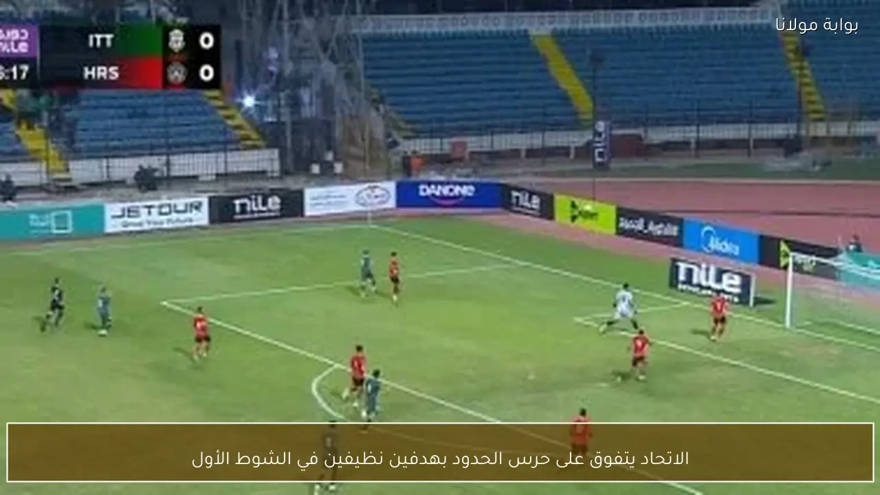 الاتحاد يتفوق على حرس الحدود بهدفين نظيفين في الشوط الأول