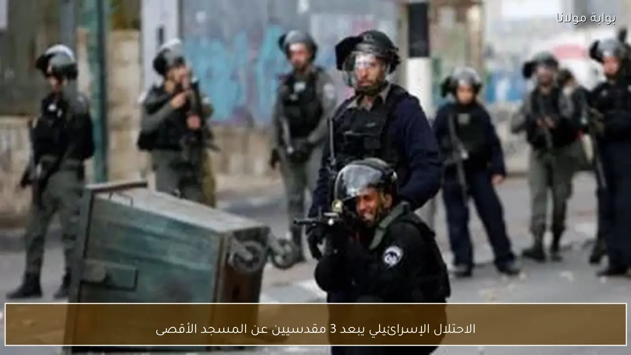 الاحتلال الإسرائيلي يبعد 3 مقدسيين عن المسجد الأقصى