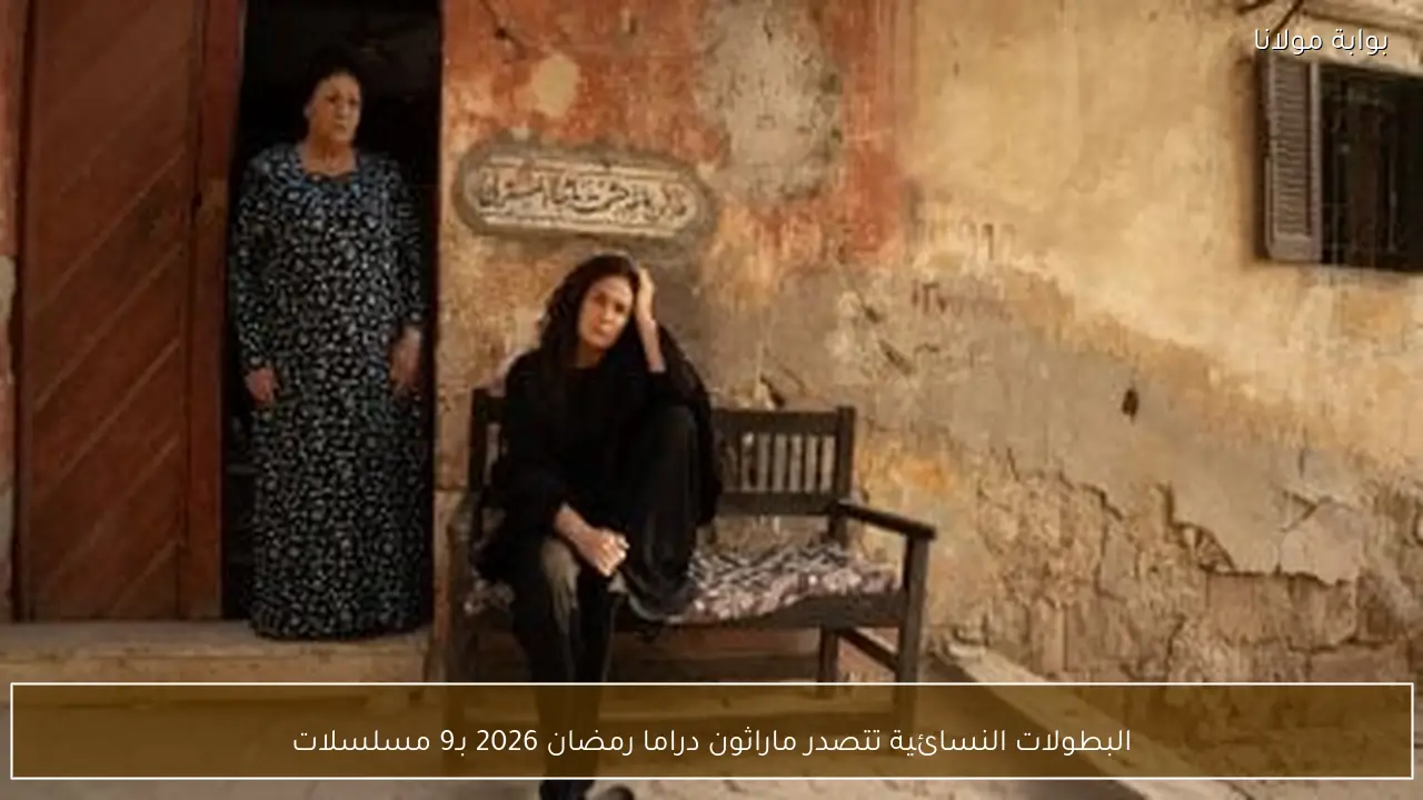 البطولات النسائية تتصدر ماراثون دراما رمضان 2026 بـ9 مسلسلات
