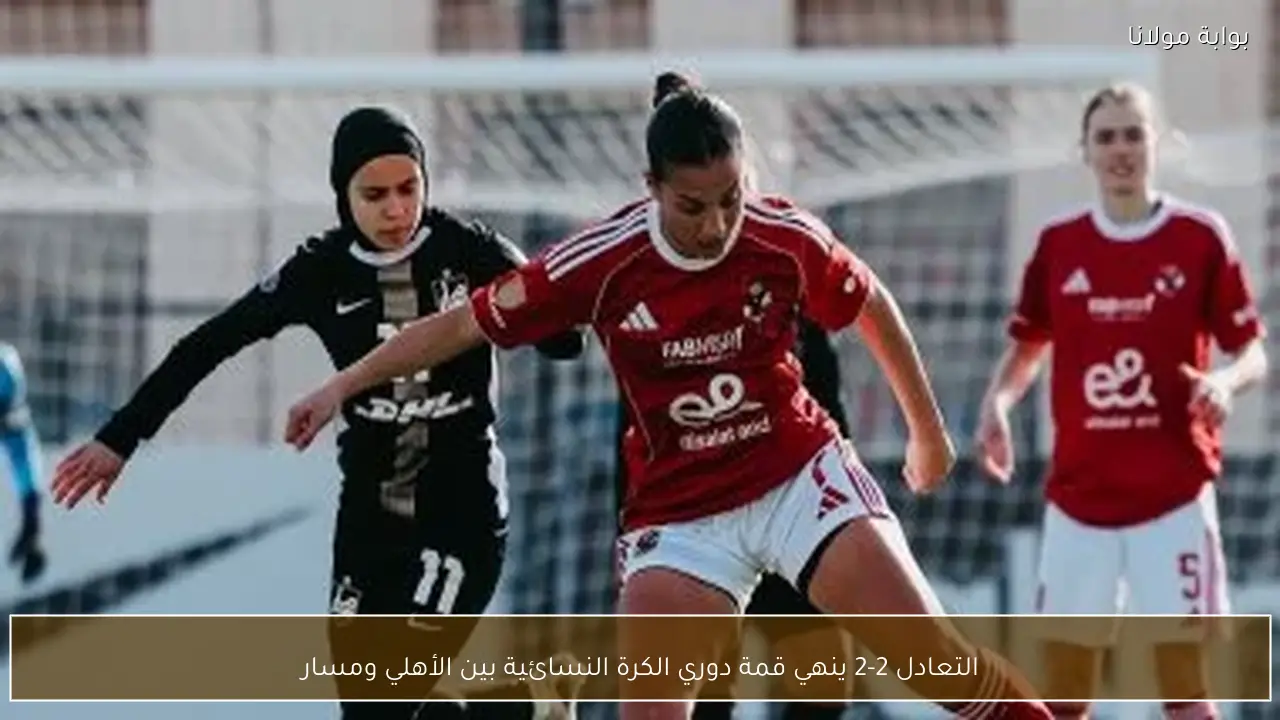 التعادل 2-2 ينهي قمة دوري الكرة النسائية بين الأهلي ومسار