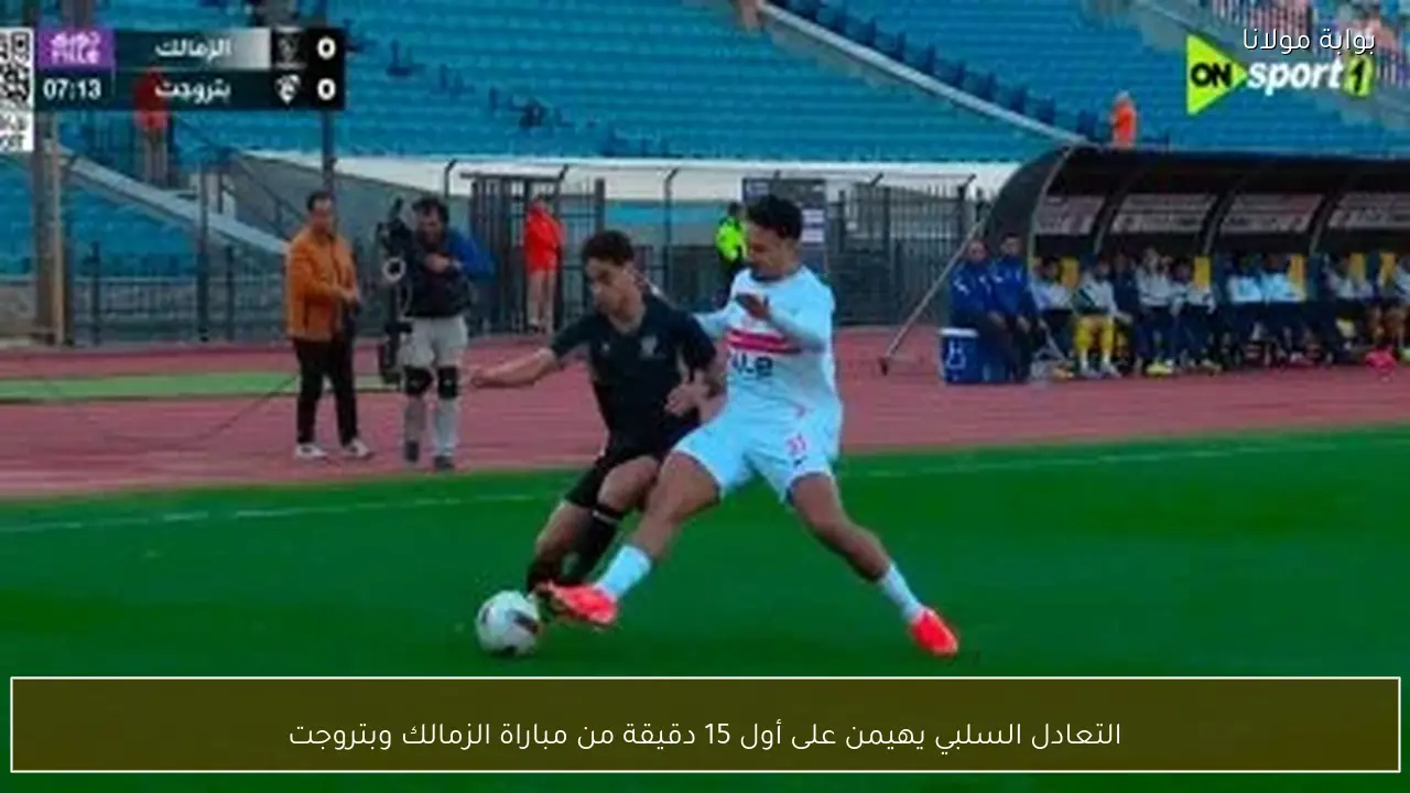 التعادل السلبي يهيمن على أول 15 دقيقة من مباراة الزمالك وبتروجت
