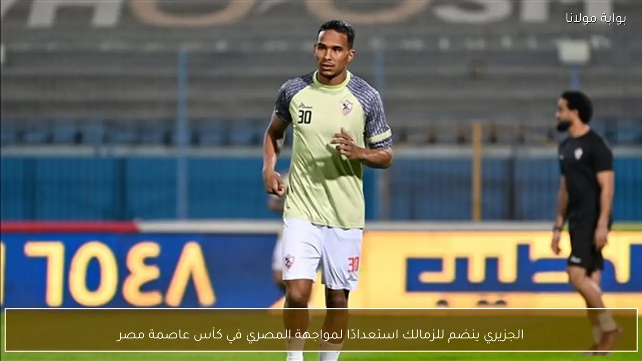 الجزيري ينضم للزمالك استعدادًا لمواجهة المصري في كأس عاصمة مصر