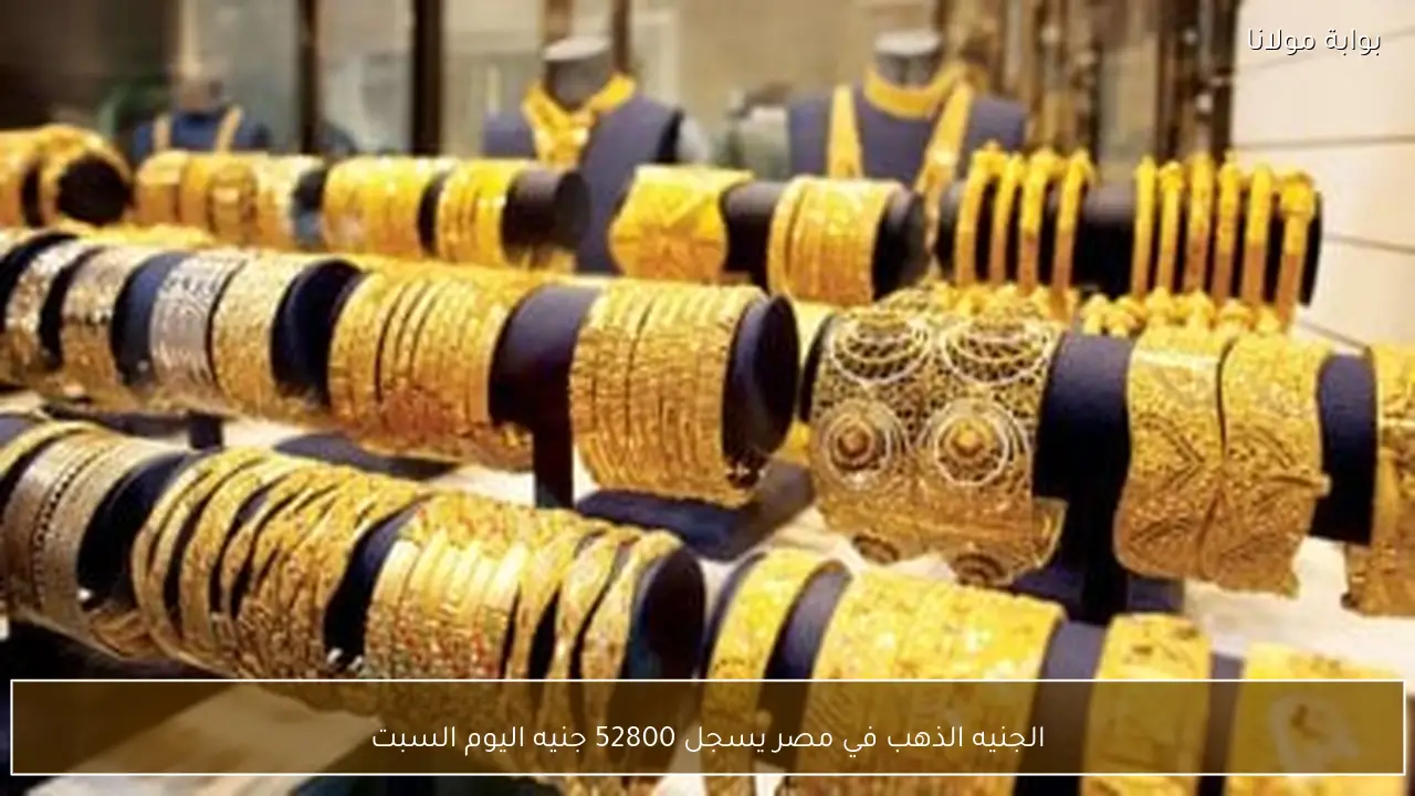الجنيه الذهب في مصر يسجل 52800 جنيه اليوم السبت