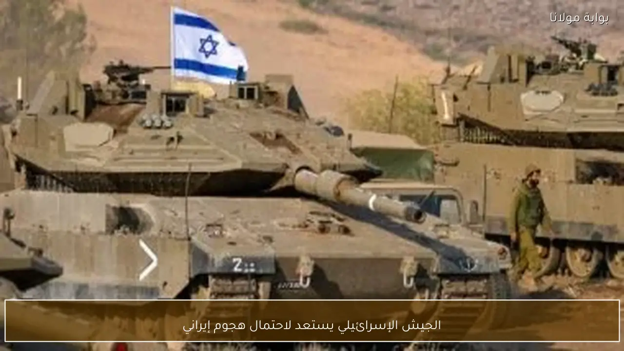 الجيش الإسرائيلي يستعد لاحتمال هجوم إيراني